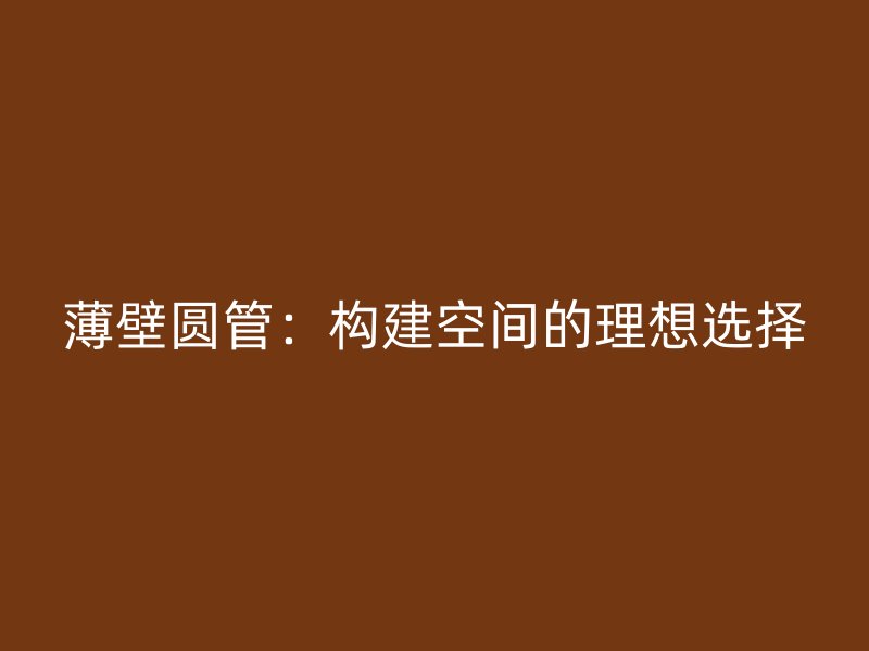 薄壁圓管：構(gòu)建空間的理想選擇
