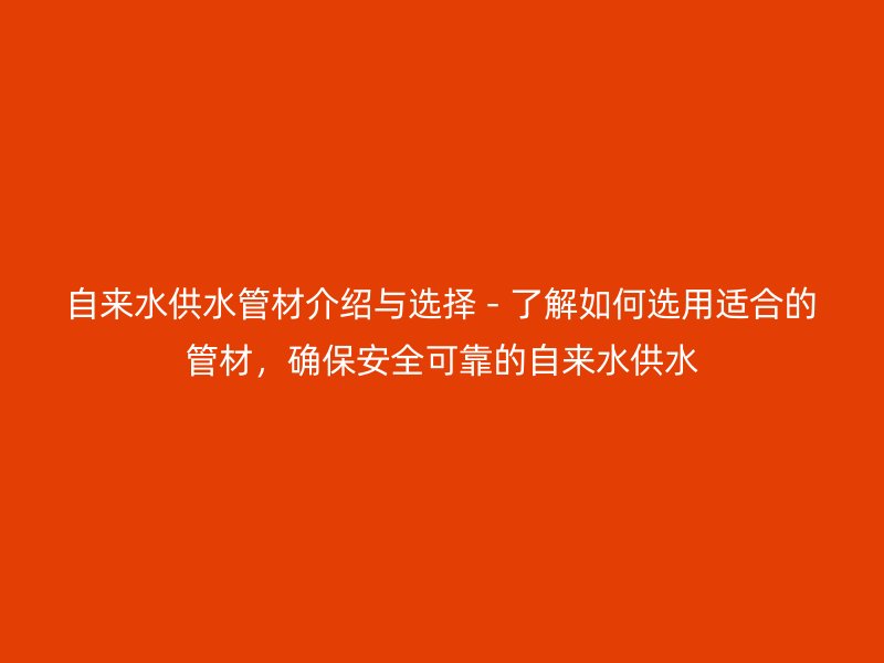 自來(lái)水供水管材介紹與選擇 - 了解如何選用適合的管材，確保安全可靠的自來(lái)水供水