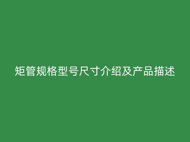 矩管規(guī)格型號尺寸介紹及產(chǎn)品描述