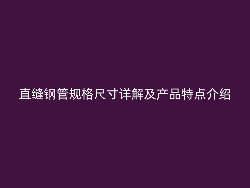 直縫鋼管規(guī)格尺寸詳解及產(chǎn)品特點(diǎn)介紹
