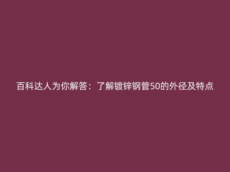 百科達(dá)人為你解答：了解鍍鋅鋼管50的外徑及特點(diǎn)