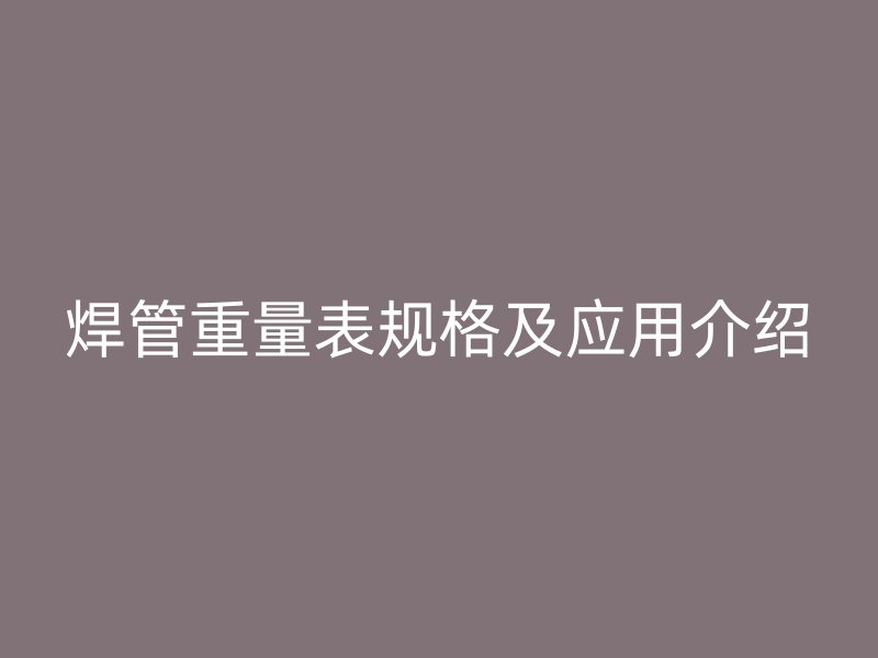 焊管重量表規(guī)格及應(yīng)用介紹