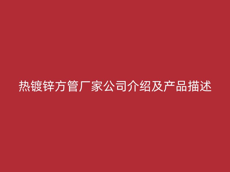 熱鍍鋅方管廠家公司介紹及產(chǎn)品描述