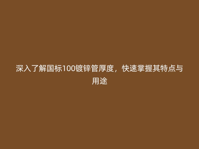 深入了解國標(biāo)100鍍鋅管厚度，快速掌握其特點(diǎn)與用途
