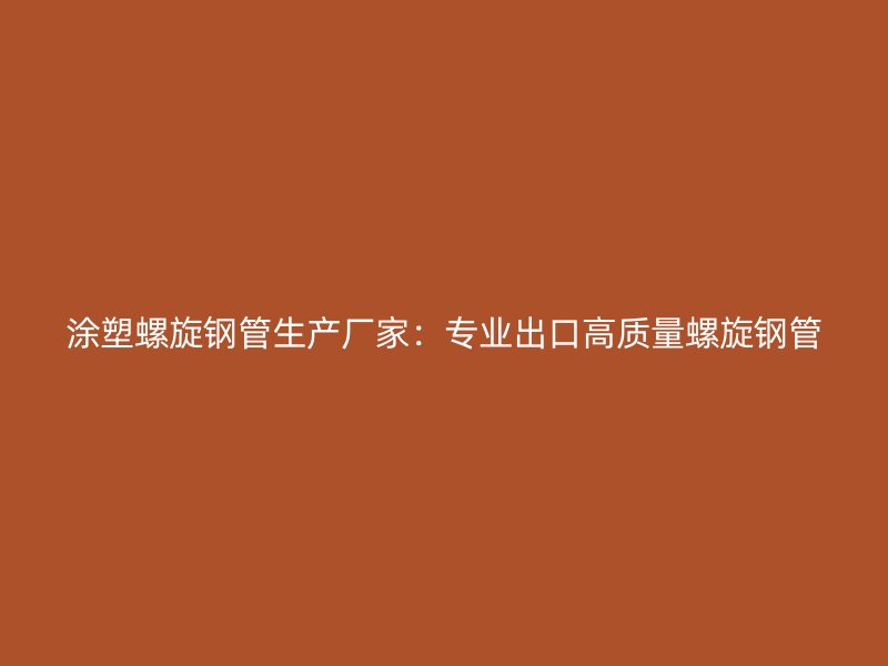 涂塑螺旋鋼管生產(chǎn)廠家：專業(yè)出口高質(zhì)量螺旋鋼管