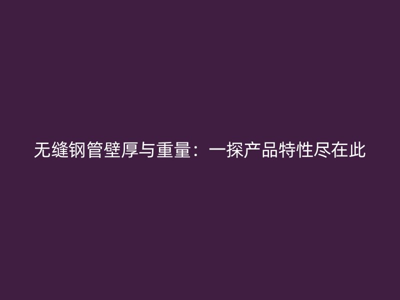 無縫鋼管壁厚與重量：一探產(chǎn)品特性盡在此