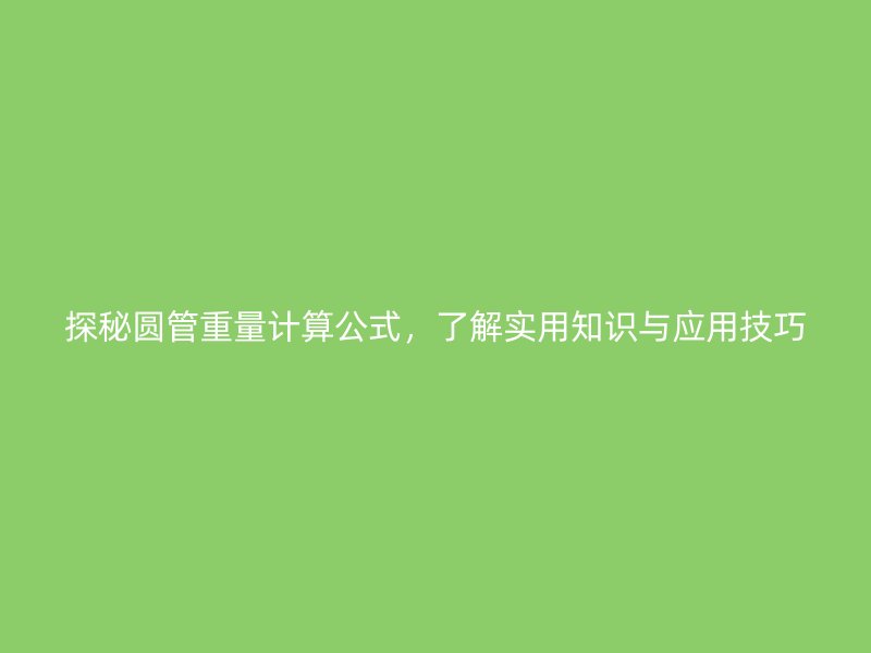 探秘圓管重量計算公式，了解實用知識與應(yīng)用技巧