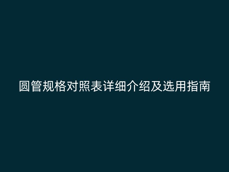 圓管規(guī)格對(duì)照表詳細(xì)介紹及選用指南