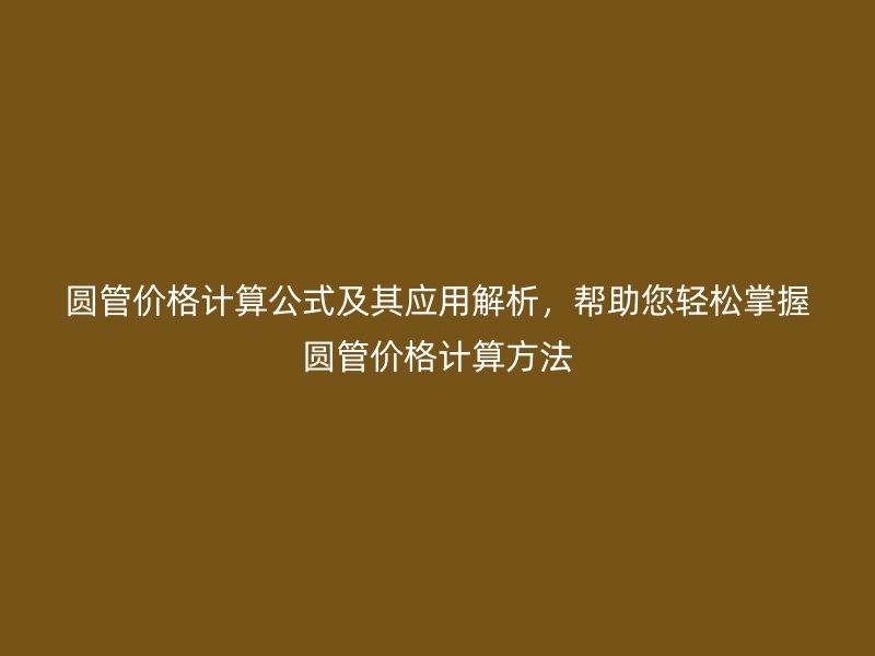 圓管價格計算公式及其應用解析，幫助您輕松掌握圓管價格計算方法