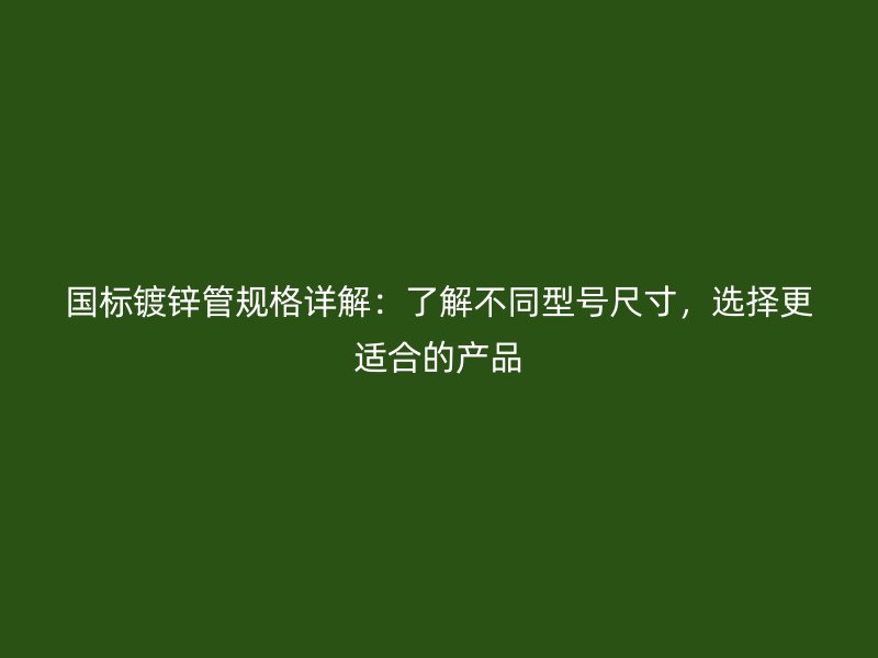 國標(biāo)鍍鋅管規(guī)格詳解：了解不同型號尺寸，選擇更適合的產(chǎn)品