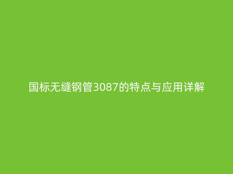 國標無縫鋼管3087的特點與應用詳解
