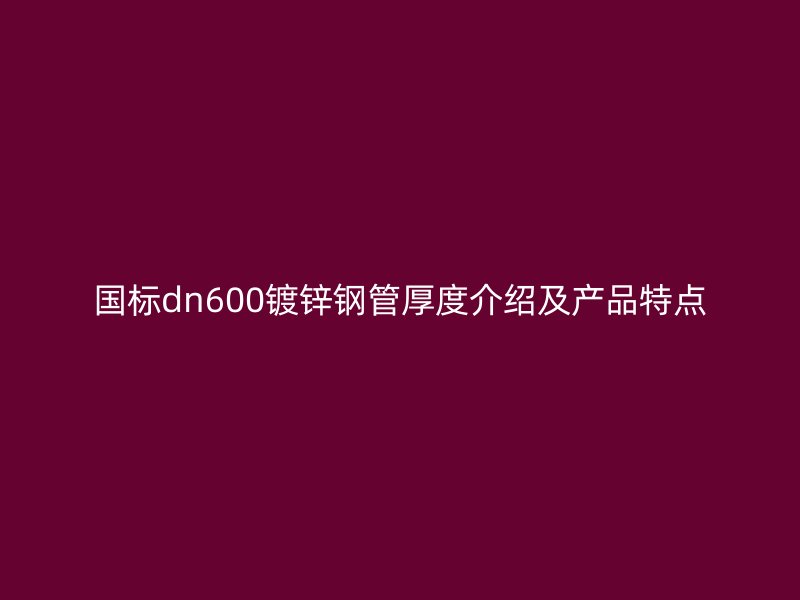 國標(biāo)dn600鍍鋅鋼管厚度介紹及產(chǎn)品特點(diǎn)