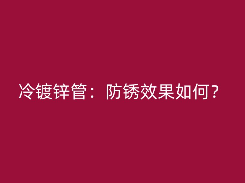 冷鍍鋅管：防銹效果如何？