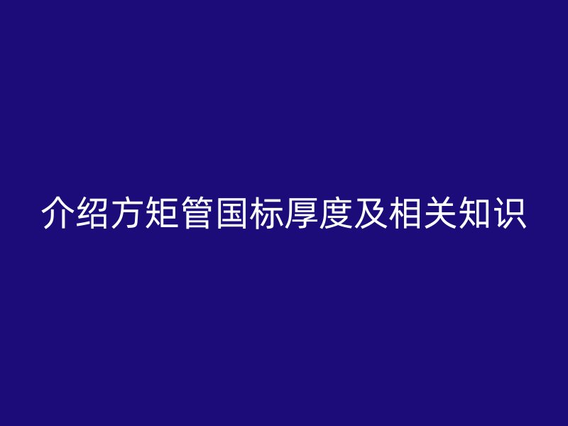 介紹方矩管國標厚度及相關(guān)知識
