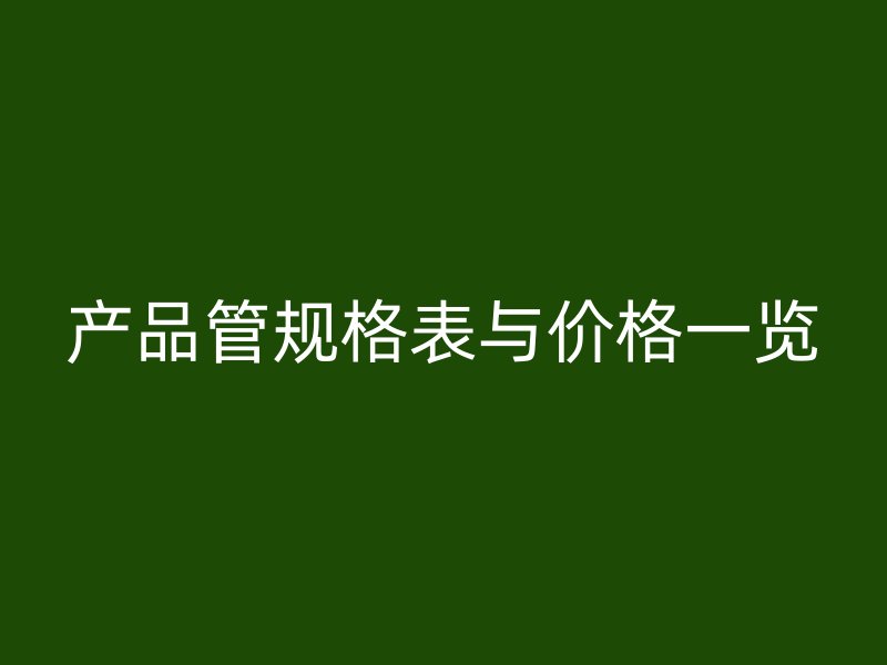 產(chǎn)品管規(guī)格表與價(jià)格一覽