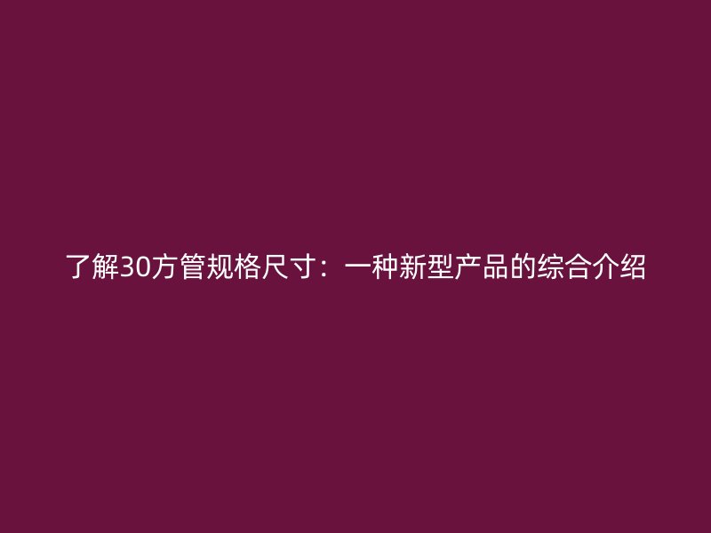 了解30方管規(guī)格尺寸：一種新型產(chǎn)品的綜合介紹