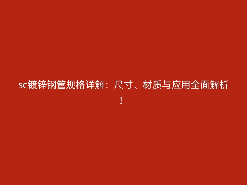 sc鍍鋅鋼管規(guī)格詳解：尺寸、材質(zhì)與應(yīng)用全面解析！