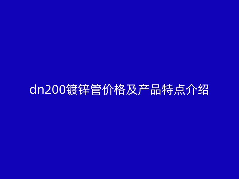 dn200鍍鋅管價(jià)格及產(chǎn)品特點(diǎn)介紹