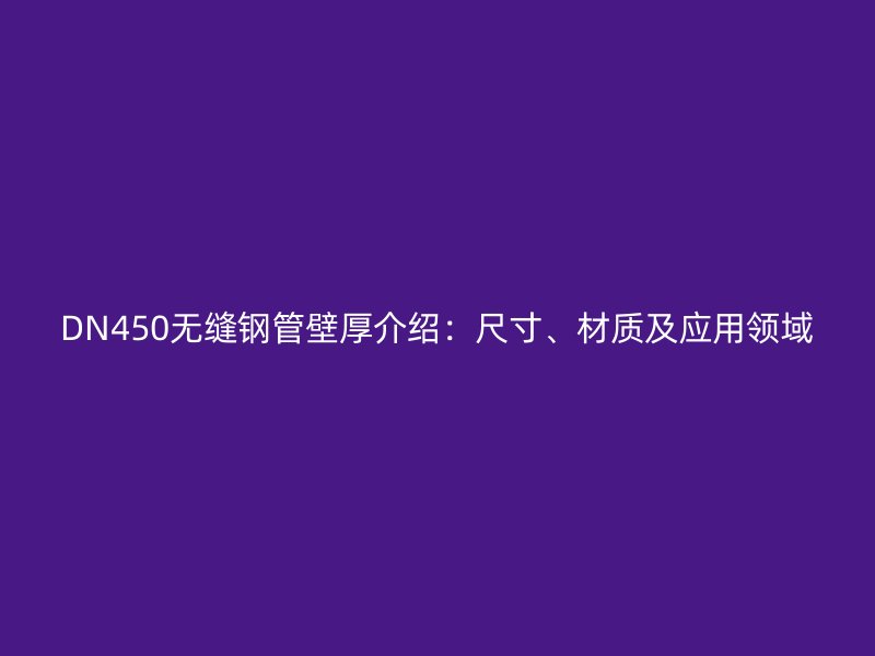 DN450無縫鋼管壁厚介紹：尺寸、材質(zhì)及應(yīng)用領(lǐng)域