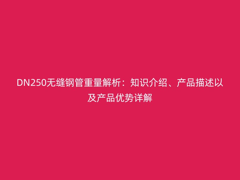 DN250無(wú)縫鋼管重量解析：知識(shí)介紹、產(chǎn)品描述以及產(chǎn)品優(yōu)勢(shì)詳解