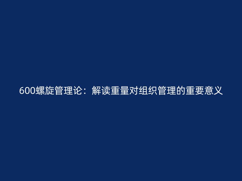 600螺旋管理論：解讀重量對(duì)組織管理的重要意義