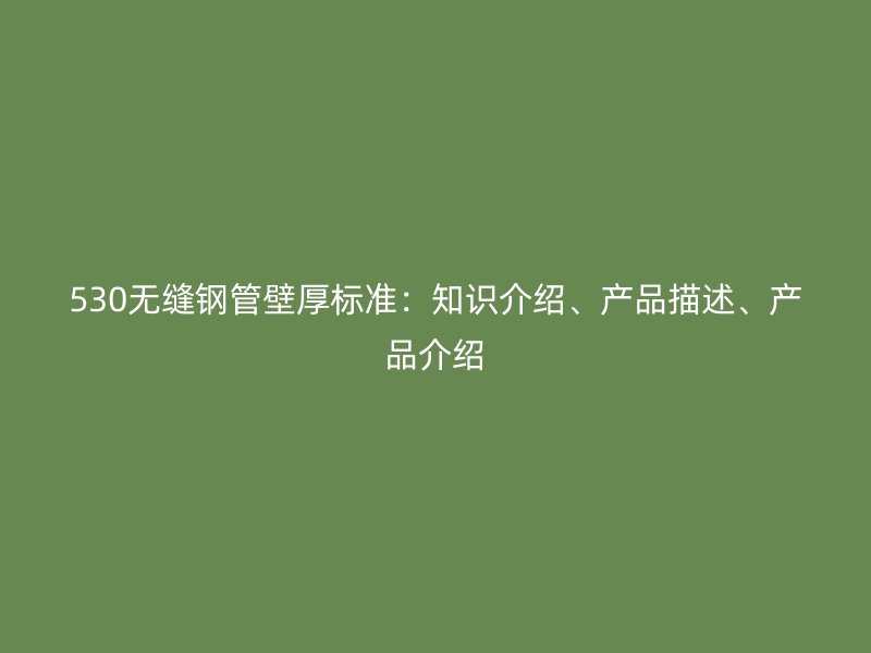 530無縫鋼管壁厚標準：知識介紹、產品描述、產品介紹