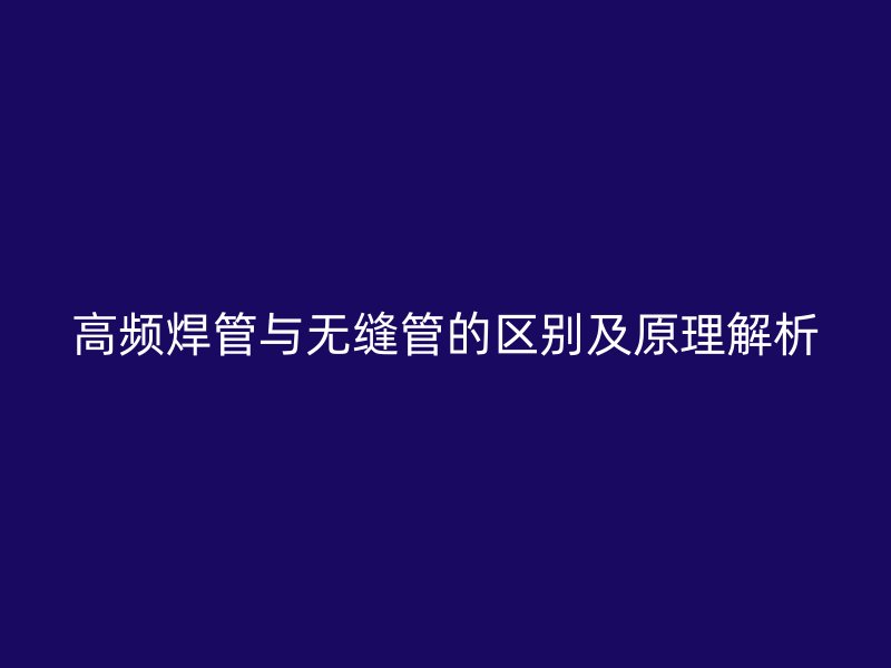高頻焊管與無縫管的區(qū)別及原理解析