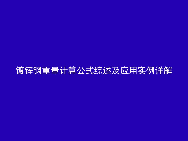 鍍鋅鋼重量計(jì)算公式綜述及應(yīng)用實(shí)例詳解