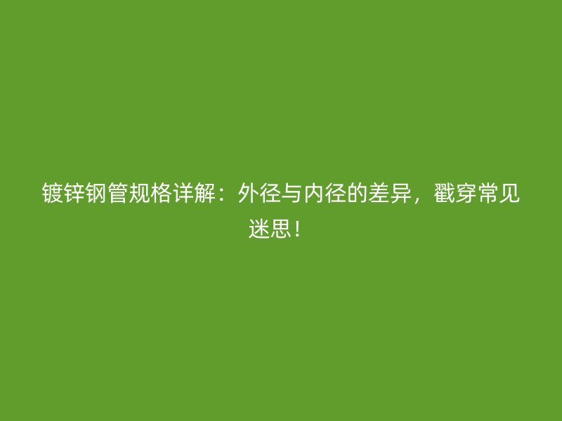鍍鋅鋼管規(guī)格詳解：外徑與內(nèi)徑的差異，戳穿常見迷思！