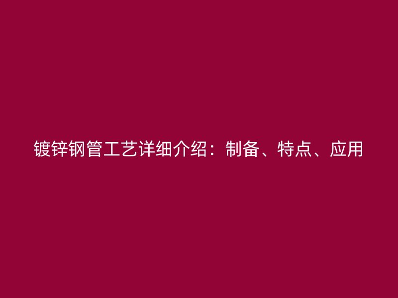 鍍鋅鋼管工藝詳細(xì)介紹：制備、特點(diǎn)、應(yīng)用