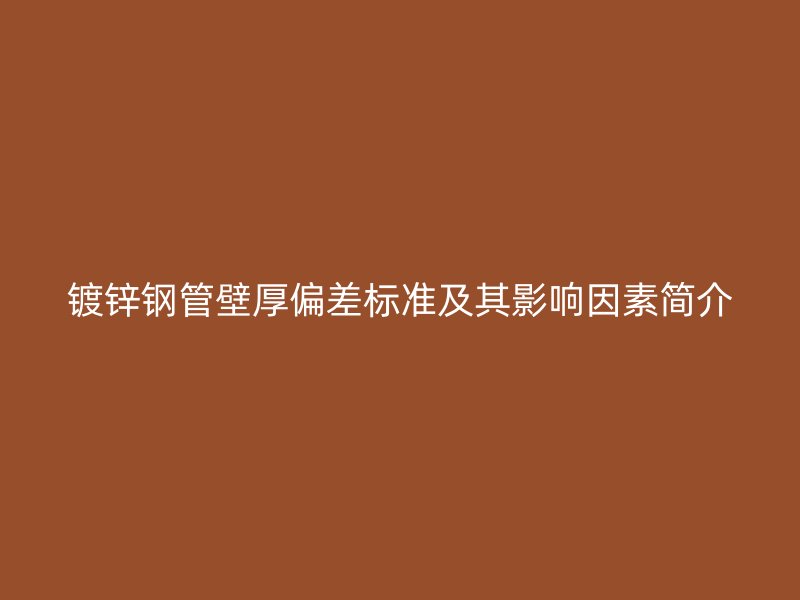 鍍鋅鋼管壁厚偏差標(biāo)準(zhǔn)及其影響因素簡(jiǎn)介