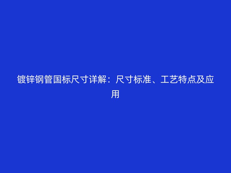 鍍鋅鋼管國(guó)標(biāo)尺寸詳解：尺寸標(biāo)準(zhǔn)、工藝特點(diǎn)及應(yīng)用