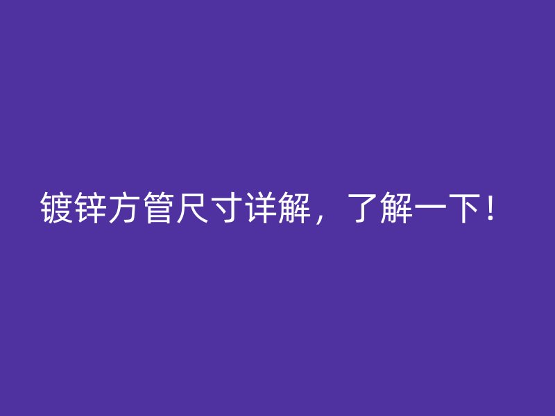 鍍鋅方管尺寸詳解，了解一下！