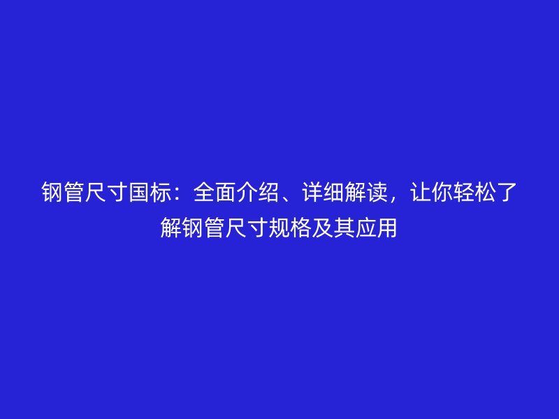 鋼管尺寸國標(biāo)：全面介紹、詳細(xì)解讀，讓你輕松了解鋼管尺寸規(guī)格及其應(yīng)用