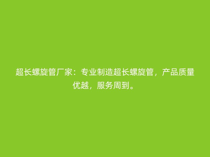 超長螺旋管廠家：專業(yè)制造超長螺旋管，產(chǎn)品質(zhì)量優(yōu)越，服務(wù)周到。