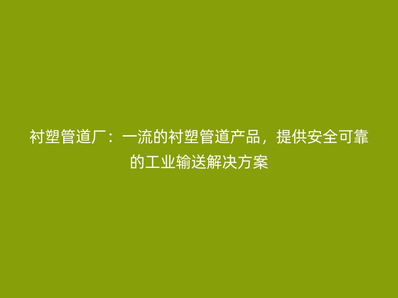 襯塑管道廠：一流的襯塑管道產品，提供安全可靠的工業(yè)輸送解決方案