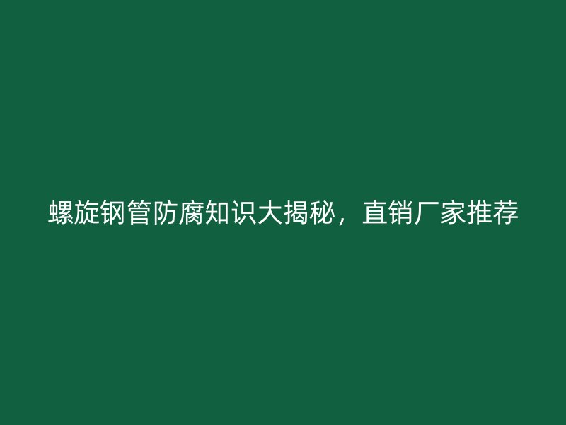 螺旋鋼管防腐知識大揭秘，直銷廠家推薦