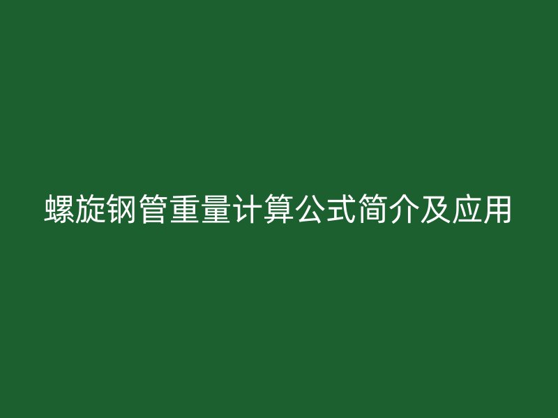 螺旋鋼管重量計(jì)算公式簡(jiǎn)介及應(yīng)用
