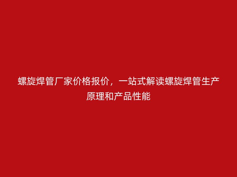 螺旋焊管廠家價(jià)格報(bào)價(jià)，一站式解讀螺旋焊管生產(chǎn)原理和產(chǎn)品性能
