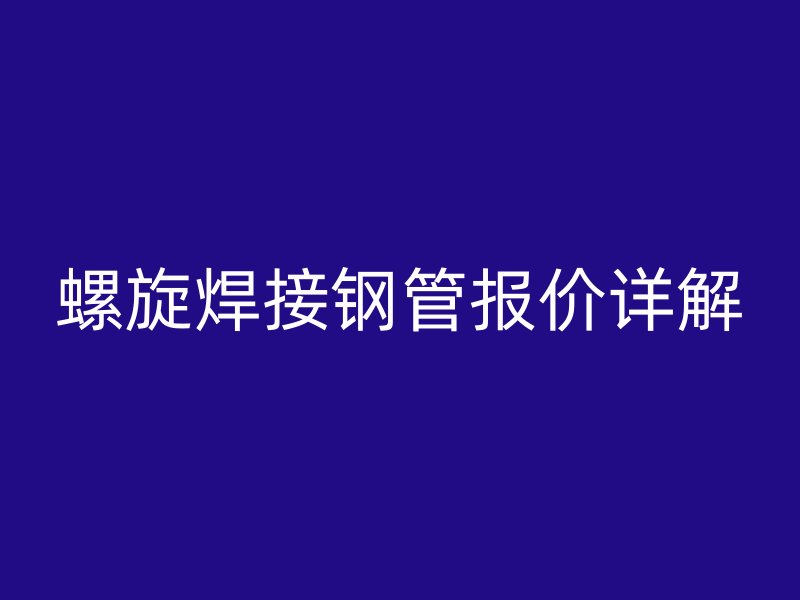 螺旋焊接鋼管報(bào)價(jià)詳解