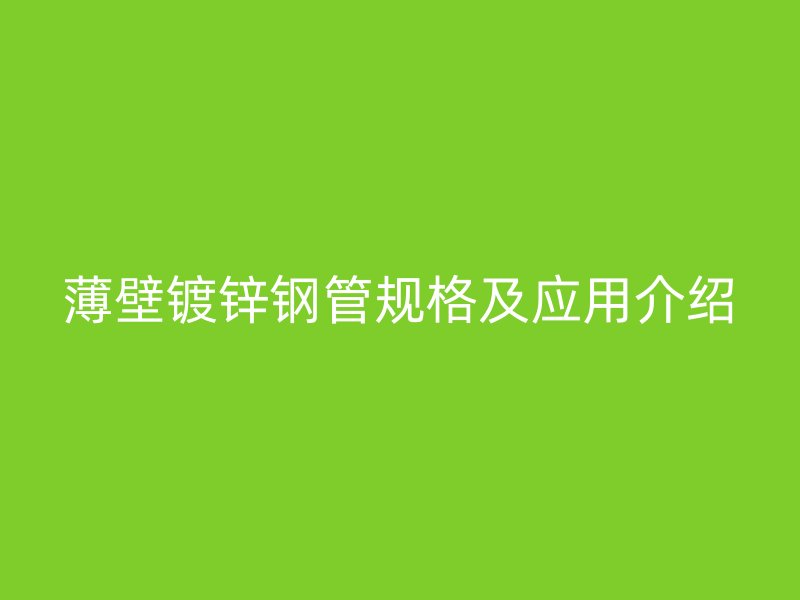 薄壁鍍鋅鋼管規(guī)格及應(yīng)用介紹