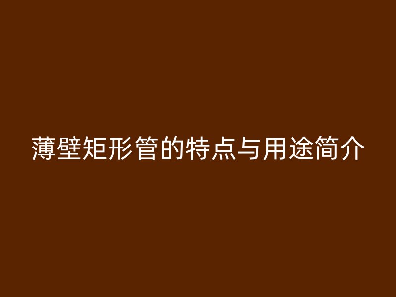 薄壁矩形管的特點(diǎn)與用途簡介