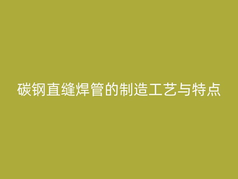 碳鋼直縫焊管的制造工藝與特點(diǎn)