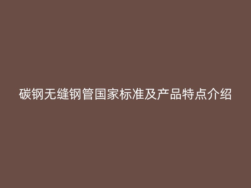 碳鋼無縫鋼管國家標(biāo)準(zhǔn)及產(chǎn)品特點(diǎn)介紹