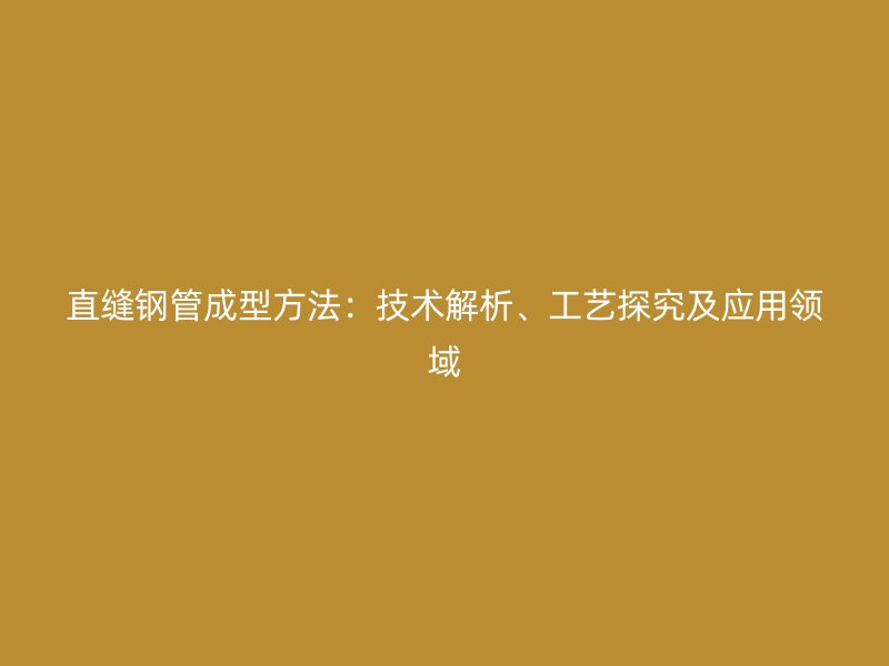 直縫鋼管成型方法：技術(shù)解析、工藝探究及應(yīng)用領(lǐng)域