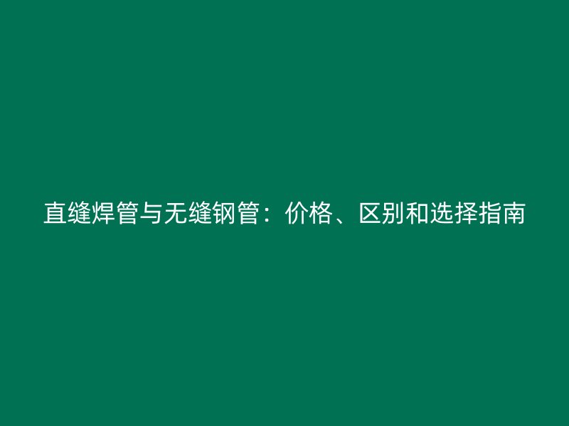 直縫焊管與無縫鋼管：價格、區(qū)別和選擇指南