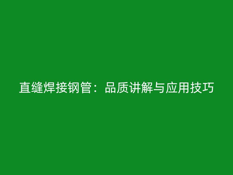 直縫焊接鋼管：品質(zhì)講解與應(yīng)用技巧