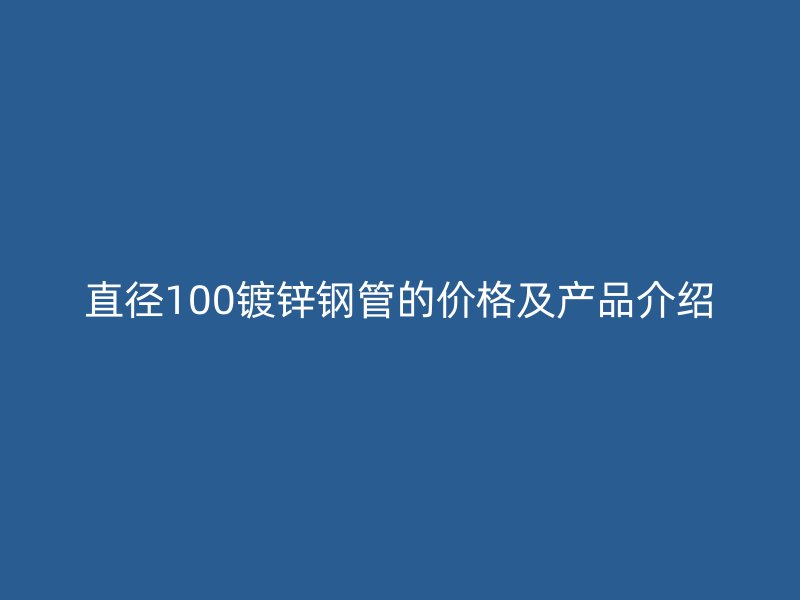 直徑100鍍鋅鋼管的價格及產(chǎn)品介紹