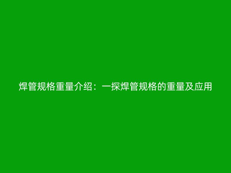 焊管規(guī)格重量介紹：一探焊管規(guī)格的重量及應(yīng)用