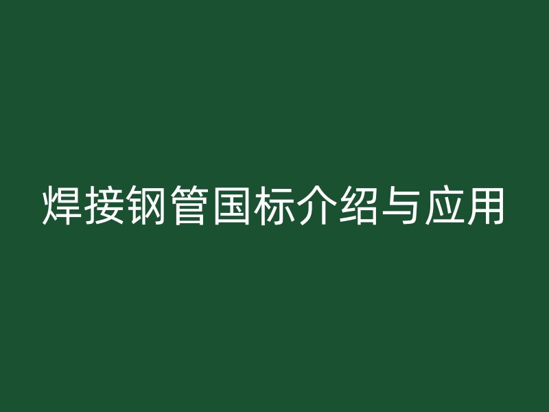 焊接鋼管國標(biāo)介紹與應(yīng)用
